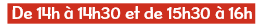 de 14h à 14h30 et de 15h30 à 16h